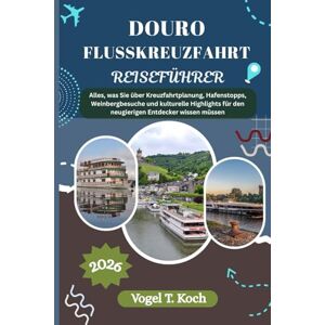Koch, Vogel T. DOURO FLUSSKREUZFAHRT REISEFÜHRER: Alles, was Sie über Kreuzfahrtplanung, Hafenstopps, Weinbergbesuche und kulturelle Highlights für den neugierigen ... wissen müssen (Vogel Koch der Entdecker (DE)) Koch, Vogel T. DOURO FLUSSKREUZFAHRT REISEFÜHRER: Alles, was Sie über Kreuzfahrtplanung, Hafenstopps, Weinbergbesuche und kulturelle Highlights für den neugierigen ... wissen müssen (Vogel Koch der Entdecker (DE))
