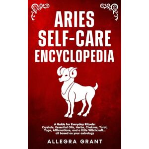 Grant, Allegra Aries Self-care Encyclopedia: A Guide for Everyday Rituals: Crystals, Essential Oils, Herbs, Chakras, Tarot, Yoga, Affirmations, and a little Witchcraft… all based on your astrology (Zodiac Self-care) Grant, Allegra Aries Self-care Encyclopedia: A Guide for Everyday Rituals: Crystals, Essential Oils, Herbs, Chakras, Tarot, Yoga, Affirmations, and a little Witchcraft… all based on your astrology (Zodiac Self-care)
