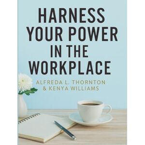 Thornton, Alfreda L Harness your power in the workplace: Step by step guide to workers survival and empowerment in the workplace Thornton, Alfreda L Harness your power in the workplace: Step by step guide to workers survival and empowerment in the workplace