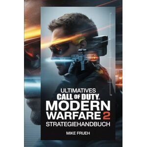 Frueh, Mike Ultimatives Call of Duty Modern Warfare 2 Strategiehandbuch: Inoffizielle Komplettlösung, um das Spiel mit bewährten Strategien und mentalen Techniken vom Anfänger bis zum Profi zu meistern Frueh, Mike Ultimatives Call of Duty Modern Warfare 2 Strategiehandbuch: Inoffizielle Komplettlösung, um das Spiel mit bewährten Strategien und mentalen Techniken vom Anfänger bis zum Profi zu meistern