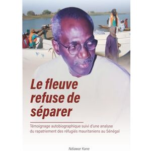Kane, Ndiawar le Fleuve refuse de séparer: Témoignage autobiographique suivi d’une analyse du rapatriement des réfugiés mauritaniens au Sénégal Kane, Ndiawar le Fleuve refuse de séparer: Témoignage autobiographique suivi d’une analyse du rapatriement des réfugiés mauritaniens au Sénégal