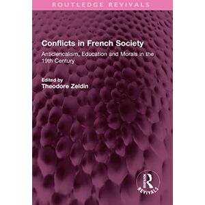 Conflicts in French Society: Anticlericalism, Education and Morals in the 19th Century (Routledge Revivals) Conflicts in French Society: Anticlericalism, Education and Morals in the 19th Century (Routledge Revivals)