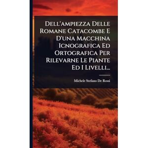 ampiezza Delle Romane Catacombe E D'una Macchina Icnografica Ed Ortografica Per Rilevarne Le Piante Ed I Livelli... ampiezza Delle Romane Catacombe E D'una Macchina Icnografica Ed Ortografica Per Rilevarne Le Piante Ed I Livelli...