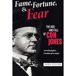 Fuller, John Fame, Fortune, and Fear: The Rise and Fall of Con Jones — Australian Fugitive, Canadian Sports Mogul Fuller, John Fame, Fortune, and Fear: The Rise and Fall of Con Jones — Australian Fugitive, Canadian Sports Mogul