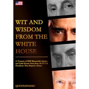 QuoteSphere Wit and Wisdom from the White House: A Treasury of 2000 Memorable Quotes and Little-Known Facts from All 47 U.S. Presidents That Shaped a Nation QuoteSphere Wit and Wisdom from the White House: A Treasury of 2000 Memorable Quotes and Little-Known Facts from All 47 U.S. Presidents That Shaped a Nation