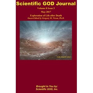 God Inc., Scientific Scientific GOD Journal Volume 8 Issue 5: Exploration of Life after Death Guest-Edited by Gregory M. Nixon, Ph.D. God Inc., Scientific Scientific GOD Journal Volume 8 Issue 5: Exploration of Life after Death Guest-Edited by Gregory M. Nixon, Ph.D.