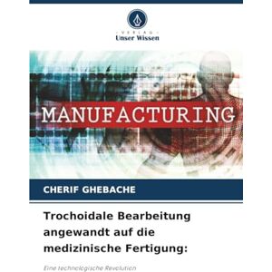 GHEBACHE, CHERIF Trochoidale Bearbeitung angewandt auf die medizinische Fertigung:: Eine technologische Revolution GHEBACHE, CHERIF Trochoidale Bearbeitung angewandt auf die medizinische Fertigung:: Eine technologische Revolution