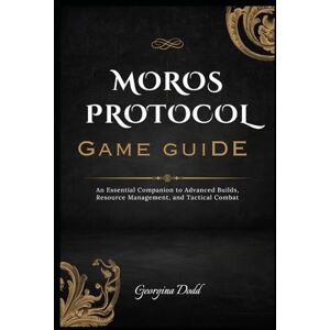 Dodd, Georgina Moros Protocol Game Guide: An Essential Companion to Advanced Builds, Resource Management, and Tactical Combat Dodd, Georgina Moros Protocol Game Guide: An Essential Companion to Advanced Builds, Resource Management, and Tactical Combat