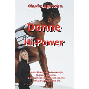 Lagattolla, Gloria Donne Hi-Power: Come eliminare gli sprechi di tempo e accendere la tua vera Potenza Manuale di ingegneria emotiva per la donna moderna Lagattolla, Gloria Donne Hi-Power: Come eliminare gli sprechi di tempo e accendere la tua vera Potenza Manuale di ingegneria emotiva per la donna moderna