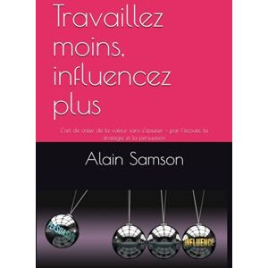 Samson Travaillez moins, influencez plus: L’art de créer de la valeur sans s’épuiser — par l’écoute, la stratégie et la persuasion Samson Travaillez moins, influencez plus: L’art de créer de la valeur sans s’épuiser — par l’écoute, la stratégie et la persuasion