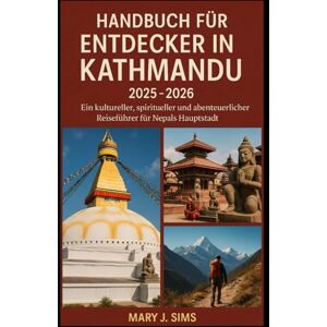 sims, Mary j Handbuch für Entdecker in Kathmandu 2025–2026: Ein kultureller, spiritueller und abenteuerlicher Reiseführer für Nepals Hauptstadt sims, Mary j Handbuch für Entdecker in Kathmandu 2025–2026: Ein kultureller, spiritueller und abenteuerlicher Reiseführer für Nepals Hauptstadt