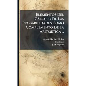 Alcã-Bar, Agustã-N Martã-Nez Elementos Del Càlculo De Las Probabilidades Como Complemento De La AritmÃ(c)tica ... Alcã-Bar, Agustã-N Martã-Nez Elementos Del Càlculo De Las Probabilidades Como Complemento De La AritmÃ(c)tica ...