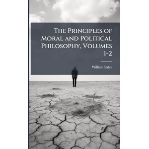 Paley, William The Principles of Moral and Political Philosophy, Volumes 1-2 Paley, William The Principles of Moral and Political Philosophy, Volumes 1-2
