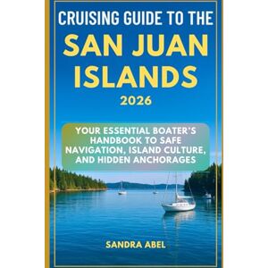 Abel, Sandra Cruising Guide to the San Juan Islands 2026: Your Essential Boater’s Handbook to Safe Navigation, Island Culture, and Hidden Anchorages Abel, Sandra Cruising Guide to the San Juan Islands 2026: Your Essential Boater’s Handbook to Safe Navigation, Island Culture, and Hidden Anchorages
