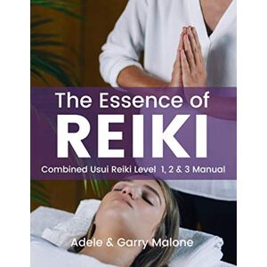 Malone, Adele The Essence of Reiki Combined Usui Reiki Level 1, 2 and 3 Manual: The complete guide to all Three Degrees of the Usui Method of Natural Healing Malone, Adele The Essence of Reiki Combined Usui Reiki Level 1, 2 and 3 Manual: The complete guide to all Three Degrees of the Usui Method of Natural Healing