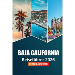 Brewer, Fern D. Baja California Reiseführer 2026: Enthüllen Sie versteckte Schätze, Strände, Top-Attraktionen, Abenteuer, Kultur und Insidertipps auf der mexikanischen Halbinsel Brewer, Fern D. Baja California Reiseführer 2026: Enthüllen Sie versteckte Schätze, Strände, Top-Attraktionen, Abenteuer, Kultur und Insidertipps auf der mexikanischen Halbinsel
