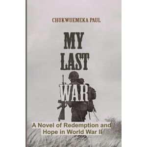 PAUL, CHUKWUEMEKA MY LAST WAR: A Novel of Redemption and Hope in World War II PAUL, CHUKWUEMEKA MY LAST WAR: A Novel of Redemption and Hope in World War II