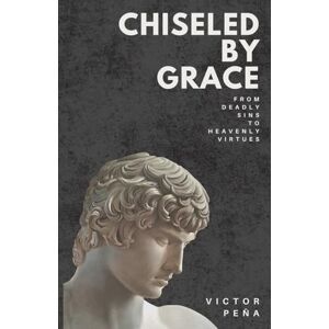 Peña, Victor Chiseled by Grace: From Deadly Sins to Heavenly Virtues Peña, Victor Chiseled by Grace: From Deadly Sins to Heavenly Virtues