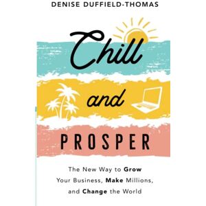 Duffield-Thomas, Denise Chill and Prosper: The New Way to Grow Your Business, Make Millions, and Change the World Duffield-Thomas, Denise Chill and Prosper: The New Way to Grow Your Business, Make Millions, and Change the World