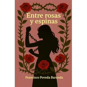 Poveda Baranda, Francisco Entre Rosas y Espinas Poveda Baranda, Francisco Entre Rosas y Espinas