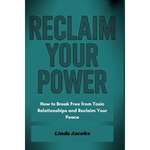Jacobs, Linda RECLAIM YOUR POWER: How to Break Free from Toxic Relationships and Reclaim Your Peace Jacobs, Linda RECLAIM YOUR POWER: How to Break Free from Toxic Relationships and Reclaim Your Peace