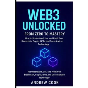 Cook, Andrew Web3 Unlocked: From Zero to Mastery: How to Understand, Use, and Profit from Blockchain, Crypto, NFTs, and Decentralized Technology (Blockchain Technology, Application, software tools and guide) Cook, Andrew Web3 Unlocked: From Zero to Mastery: How to Understand, Use, and Profit from Blockchain, Crypto, NFTs, and Decentralized Technology (Blockchain Technology, Application, software tools and guide)