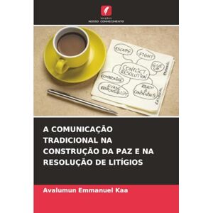 Kaa, Avalumun Emmanuel A COMUNICAÇÃO TRADICIONAL NA CONSTRUÇÃO DA PAZ E NA RESOLUÇÃO DE LITÍGIOS Kaa, Avalumun Emmanuel A COMUNICAÇÃO TRADICIONAL NA CONSTRUÇÃO DA PAZ E NA RESOLUÇÃO DE LITÍGIOS