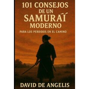 De Angelis, David 101 Consejos de un Samurái moderno (Traducido): Para los perdidos en el camino De Angelis, David 101 Consejos de un Samurái moderno (Traducido): Para los perdidos en el camino