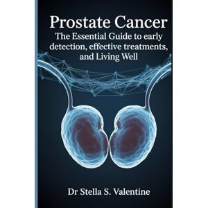 Valentine, Dr Stella S. Prostate Cancer: Prostate Cancer: The Essential Guide to Early Detection, Effective Treatments, and Living Well Valentine, Dr Stella S. Prostate Cancer: Prostate Cancer: The Essential Guide to Early Detection, Effective Treatments, and Living Well