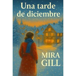 Gill, Mira Una tarde de diciembre: Un conmovedor romance invernal de amor, esperanza y nuevos comienzos. Gill, Mira Una tarde de diciembre: Un conmovedor romance invernal de amor, esperanza y nuevos comienzos.