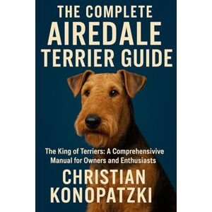 Konopatzki, Christian The Complete Airedale Terrier Guide Airedale Terrier The Ultimate Book Konopatzki, Christian The Complete Airedale Terrier Guide Airedale Terrier The Ultimate Book