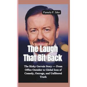 P. Siler, Pamela THE LAUGH THAT BIT BACK: The Ricky Gervais Story — From Office Outsider to Global Icon of Comedy, Outrage, and Unfiltered Truth P. Siler, Pamela THE LAUGH THAT BIT BACK: The Ricky Gervais Story — From Office Outsider to Global Icon of Comedy, Outrage, and Unfiltered Truth