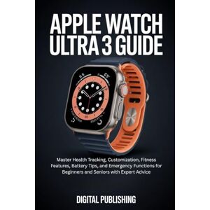 PUBLISHING, DIGITAL APPLE WATCH ULTRA 3 USER GUIDE: Master Health Tracking, Customization, Fitness Features, Battery Tips, and Emergency Functions for Beginners and Seniors with Expert Advice PUBLISHING, DIGITAL APPLE WATCH ULTRA 3 USER GUIDE: Master Health Tracking, Customization, Fitness Features, Battery Tips, and Emergency Functions for Beginners and Seniors with Expert Advice