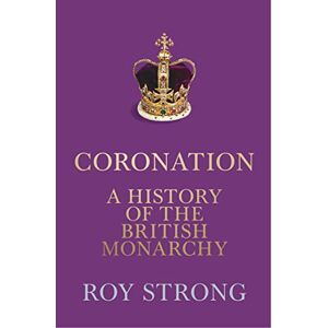 Strong, Roy Coronation: A History of the British Monarchy Strong, Roy Coronation: A History of the British Monarchy