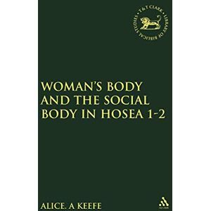 Keefe, Alice A. Woman's Body and the Social Body in Hosea 1-2: No. 338 (The Library of Hebrew Bible/Old Testament Studies) Keefe, Alice A. Woman's Body and the Social Body in Hosea 1-2: No. 338 (The Library of Hebrew Bible/Old Testament Studies)