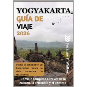 P. Walker, Suzanne YOGYAKARTA GUÍA DE VIAJE 2026: Desde el amanecer en Borobudur hasta la vida nocturna de Malioboro: Un viaje completo a través de la cultura, la artesanía y el encanto P. Walker, Suzanne YOGYAKARTA GUÍA DE VIAJE 2026: Desde el amanecer en Borobudur hasta la vida nocturna de Malioboro: Un viaje completo a través de la cultura, la artesanía y el encanto
