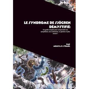 R. Strain, Mélissa Le syndrome de Sjögren démystifié: Un guide complet pour comprendre ses symptômes, son traitement, sa gestion et plus encore ! R. Strain, Mélissa Le syndrome de Sjögren démystifié: Un guide complet pour comprendre ses symptômes, son traitement, sa gestion et plus encore !