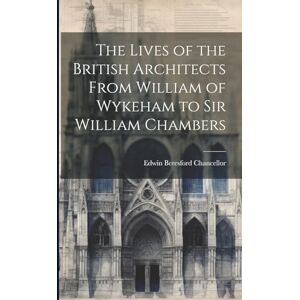 Chancellor, Edwin Beresford The Lives of the British Architects From William of Wykeham to Sir William Chambers Chancellor, Edwin Beresford The Lives of the British Architects From William of Wykeham to Sir William Chambers