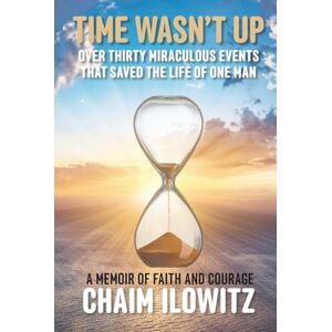 Ilowitz, Chaim Time Wasn't Up: Over Thirty Miraculous Events That Saved Life of One Man Ilowitz, Chaim Time Wasn't Up: Over Thirty Miraculous Events That Saved Life of One Man