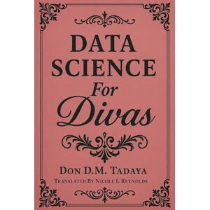 Tadaya, Don D.M. Data Science For Divas: Hardcover Edition Tadaya, Don D.M. Data Science For Divas: Hardcover Edition