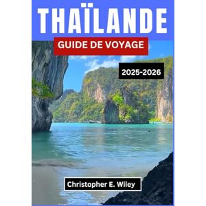 E. Wiley, Christopher THAÏLANDE GUIDE DE VOYAGE 2025-2026: À la découverte des temples, des traditions et des escapades tropicales en Asie du Sud-Est E. Wiley, Christopher THAÏLANDE GUIDE DE VOYAGE 2025-2026: À la découverte des temples, des traditions et des escapades tropicales en Asie du Sud-Est