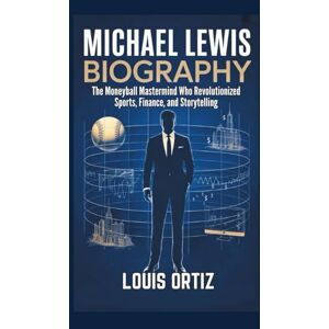 Ortiz, Louis MICHAEL LEWIS BIOGRAPHY: The Moneyball Mastermind Who Revolutionized Sports, Finance, and Storytelling Ortiz, Louis MICHAEL LEWIS BIOGRAPHY: The Moneyball Mastermind Who Revolutionized Sports, Finance, and Storytelling