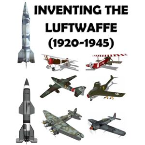 Ayala, Luis Inventing the Luftwaffe (1920-1945): Printed in full color Ayala, Luis Inventing the Luftwaffe (1920-1945): Printed in full color