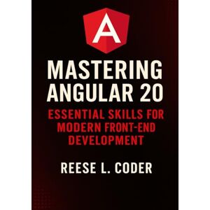 Coder, Reese L. Mastering Angular 20: Essential Skills for Modern Front-End Development: 3 (Angular 20 Fundamentals to Advanced Series) Coder, Reese L. Mastering Angular 20: Essential Skills for Modern Front-End Development: 3 (Angular 20 Fundamentals to Advanced Series)