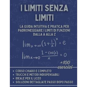 Bilar, Alex I Limiti senza Limiti: La Guida Intuitiva e Pratica per Padroneggiare i Limiti di Funzioni dalla A alla Z: Corso, Esercizi Risolti e Strategie per il Liceo e l'Università Bilar, Alex I Limiti senza Limiti: La Guida Intuitiva e Pratica per Padroneggiare i Limiti di Funzioni dalla A alla Z: Corso, Esercizi Risolti e Strategie per il Liceo e l'Università