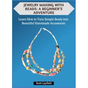Scott JEWELRY MAKING WITH BEADS: A BEGINNER’S ADVENTURE: Learn How to Turn Simple Beads into Beautiful Handmade Accessories Scott JEWELRY MAKING WITH BEADS: A BEGINNER’S ADVENTURE: Learn How to Turn Simple Beads into Beautiful Handmade Accessories