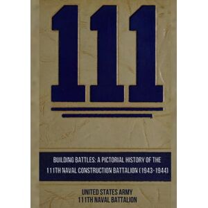 United Building Battles: A Pictorial History of the 111th Naval Construction Battalion (1943-1944) United Building Battles: A Pictorial History of the 111th Naval Construction Battalion (1943-1944)