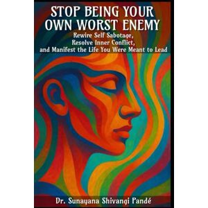 Shivangi Pandé, Dr. Sunayana Stop Being Your Own Worst Enemy: Rewire Self-Sabotage, Resolve Inner Conflict, And Manifest The Life You Were Meant To Lead (Life in the Bliss Lane) Shivangi Pandé, Dr. Sunayana Stop Being Your Own Worst Enemy: Rewire Self-Sabotage, Resolve Inner Conflict, And Manifest The Life You Were Meant To Lead (Life in the Bliss Lane)