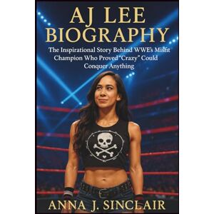 J. SINCLAIR, ANNA AJ LEE BIOGRAPHY: The Inspirational Story Behind WWE’s Misfit Champion Who Proved “Crazy” Could Conquer Anything J. SINCLAIR, ANNA AJ LEE BIOGRAPHY: The Inspirational Story Behind WWE’s Misfit Champion Who Proved “Crazy” Could Conquer Anything