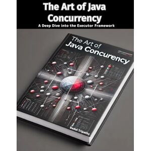 Tripathy, Badal The Art of Java Concurrency: A Deep Dive into the Executor Framework Tripathy, Badal The Art of Java Concurrency: A Deep Dive into the Executor Framework